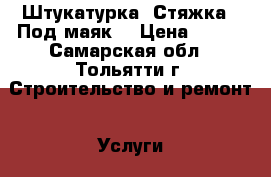 Штукатурка, Стяжка. (Под маяк) › Цена ­ 250 - Самарская обл., Тольятти г. Строительство и ремонт » Услуги   . Самарская обл.